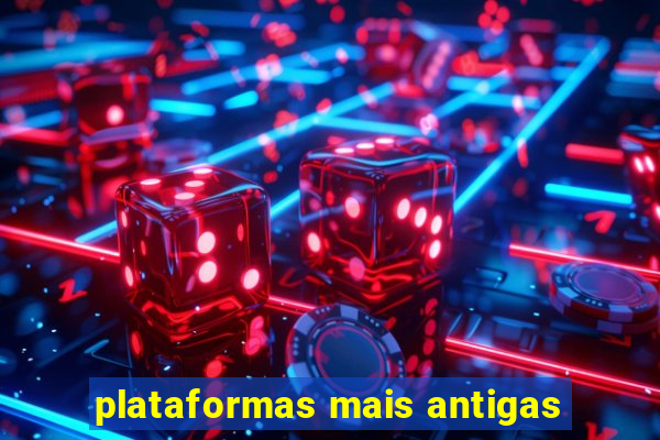 plataformas mais antigas